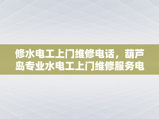 修水电工上门维修电话，葫芦岛专业水电工上门维修服务电话-葫芦岛专业水电工上门维修服务电话