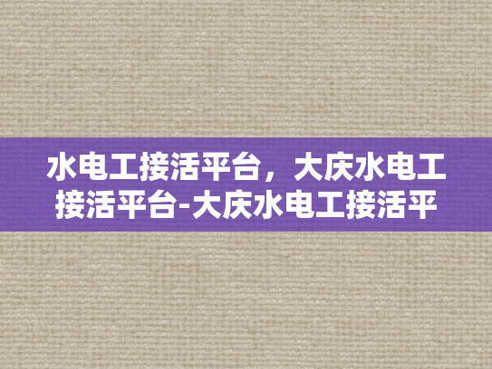 水电工接活平台，大庆水电工接活平台-大庆水电工接活平台，连接需求与服务的桥梁