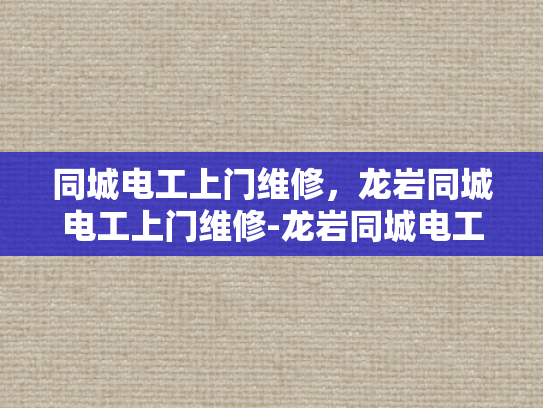 同城电工上门维修，龙岩同城电工上门维修-龙岩同城电工上门维修服务