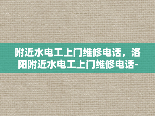 附近水电工上门维修电话，洛阳附近水电工上门维修电话-洛阳附近水电工上门维修电话