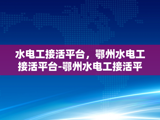 水电工接活平台，鄂州水电工接活平台-鄂州水电工接活平台，连接需求与服务，打造高效水电解决方案