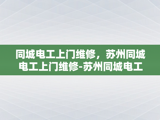 同城电工上门维修，苏州同城电工上门维修-苏州同城电工上门维修服务，快速响应，专业保障