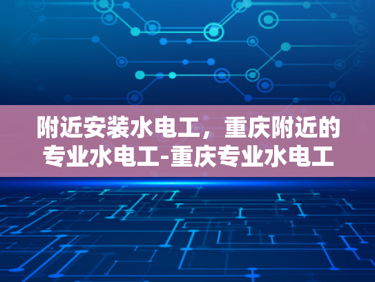 附近安装水电工，重庆附近的专业水电工-重庆专业水电工服务，为您的家居安全保驾护航