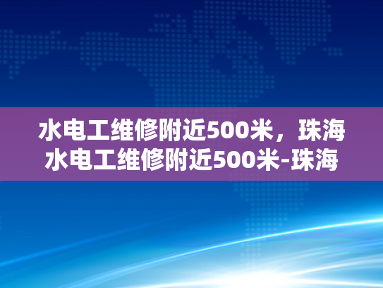 水电工维修附近500米，珠海水电工维修附近500米-珠海水电工维修服务，500米范围内快速响应
