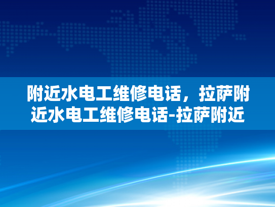 附近水电工维修电话，拉萨附近水电工维修电话-拉萨附近水电工维修电话指南