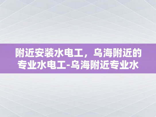 附近安装水电工，乌海附近的专业水电工-乌海附近专业水电工服务