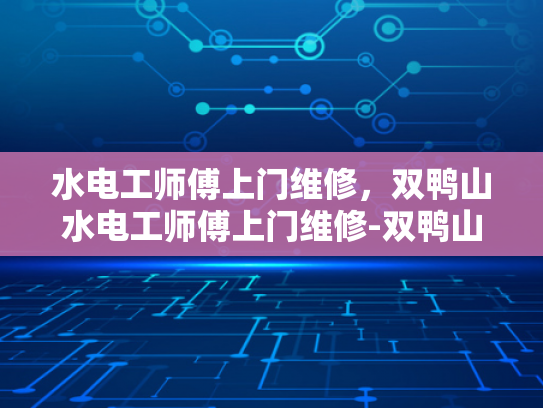 水电工师傅上门维修，双鸭山水电工师傅上门维修-双鸭山水电工师傅上门维修服务