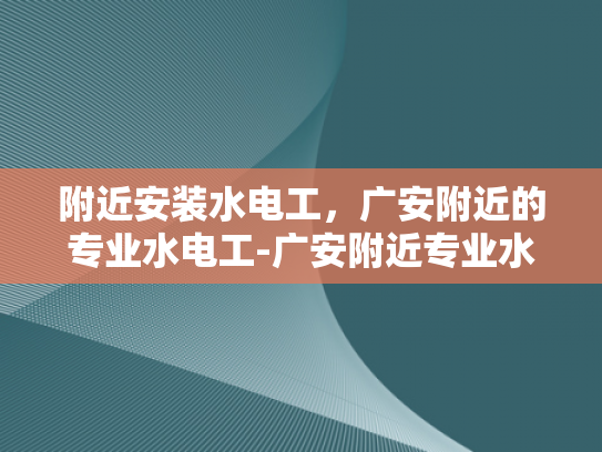 附近安装水电工，广安附近的专业水电工-广安附近专业水电工服务