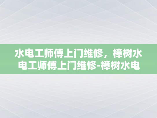 水电工师傅上门维修，樟树水电工师傅上门维修-樟树水电工师傅上门维修