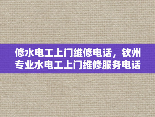 修水电工上门维修电话，钦州专业水电工上门维修服务电话-钦州专业水电工上门维修服务，您身边的水电问题解决专家