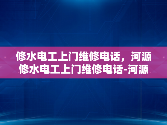 修水电工上门维修电话，河源修水电工上门维修电话-河源修水电工上门维修服务