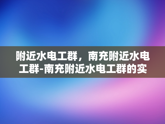 附近水电工群，南充附近水电工群-南充附近水电工群的实用指南
