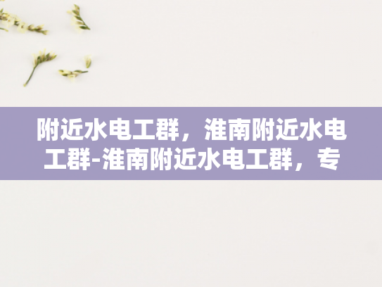 附近水电工群，淮南附近水电工群-淮南附近水电工群，专业服务，快速响应