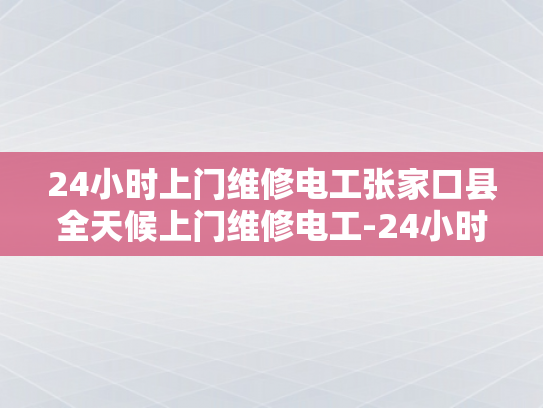 24小时上门维修电工张家口县全天候上门维修电工-24小时服务承诺，张家口县全天候上门维修电工