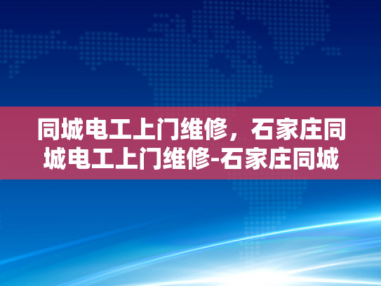 同城电工上门维修，石家庄同城电工上门维修-石家庄同城电工上门维修服务，快速响应，专业可靠