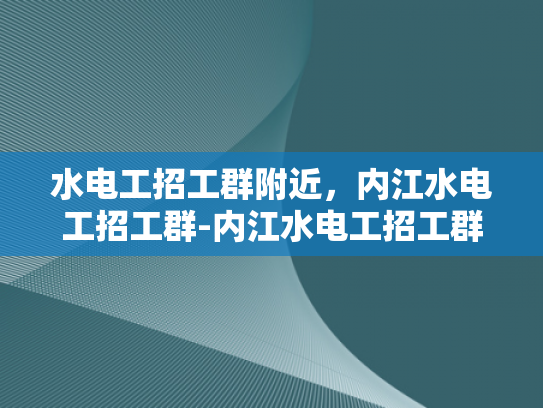 水电工招工群附近，内江水电工招工群-内江水电工招工群—寻找附近工作机会的桥梁