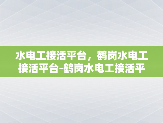 水电工接活平台，鹤岗水电工接活平台-鹤岗水电工接活平台，新时代的就业新选择