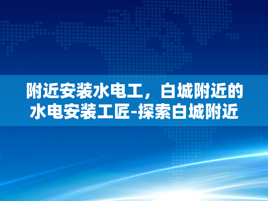 附近安装水电工，白城附近的水电安装工匠-探索白城附近的水电安装工匠