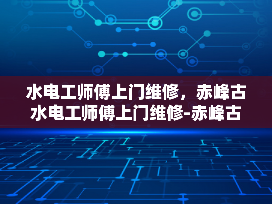 水电工师傅上门维修，赤峰古水电工师傅上门维修-赤峰古水电工师傅上门维修
