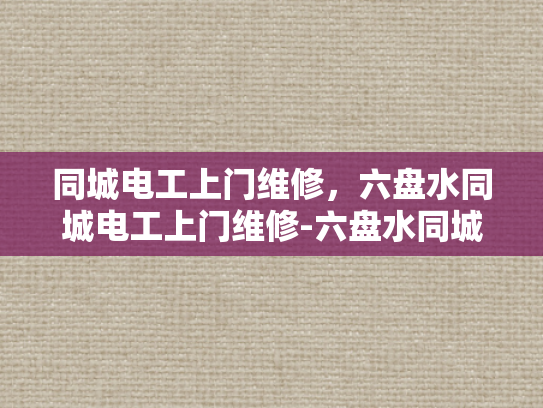 同城电工上门维修，六盘水同城电工上门维修-六盘水同城电工上门维修服务