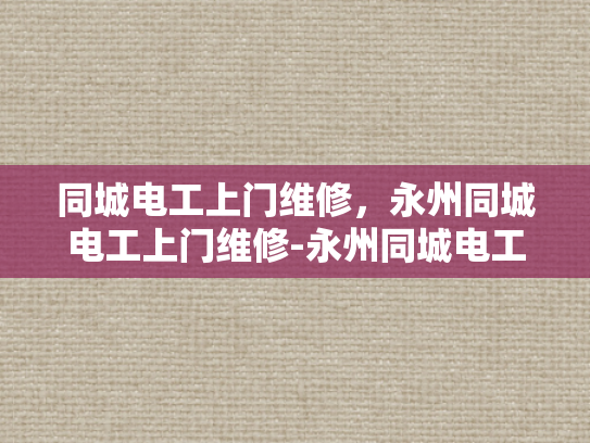 同城电工上门维修，永州同城电工上门维修-永州同城电工上门维修服务，快速响应，专业保障