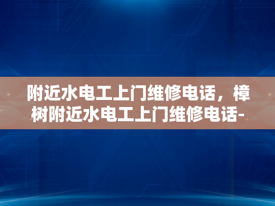 附近水电工上门维修电话，樟树附近水电工上门维修电话-樟树附近水电工上门维修电话