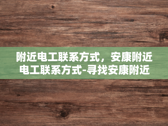 附近电工联系方式，安康附近电工联系方式-寻找安康附近电工的实用指南
