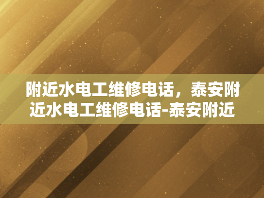 附近水电工维修电话，泰安附近水电工维修电话-泰安附近水电工维修电话