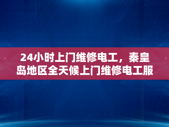 24小时上门维修电工，秦皇岛地区全天候上门维修电工服务-秦皇岛地区全天候上门维修电工服务