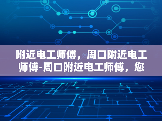 附近电工师傅，周口附近电工师傅-周口附近电工师傅，您身边的专业电力守护者