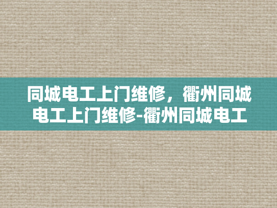 同城电工上门维修，衢州同城电工上门维修-衢州同城电工上门维修服务，您身边的电力守护者
