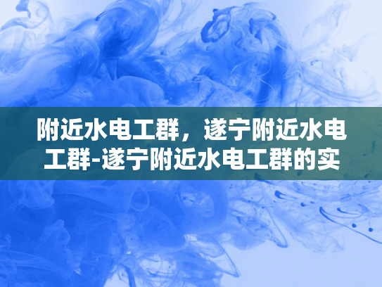 附近水电工群，遂宁附近水电工群-遂宁附近水电工群的实用指南