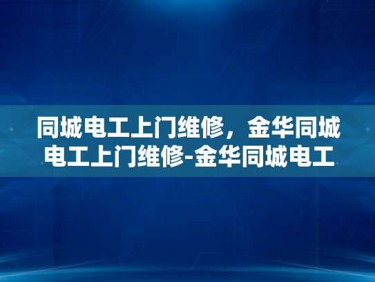 同城电工上门维修，金华同城电工上门维修-金华同城电工上门维修服务，快速响应，专业可靠