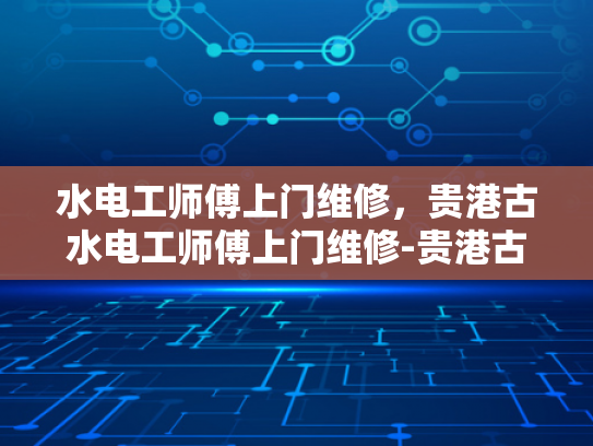 水电工师傅上门维修，贵港古水电工师傅上门维修-贵港古水电工师傅上门维修服务