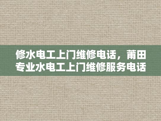 修水电工上门维修电话，莆田专业水电工上门维修服务电话-莆田专业水电工上门维修服务电话