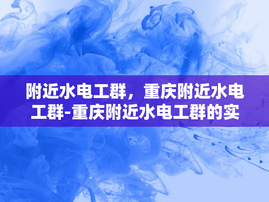 附近水电工群，重庆附近水电工群-重庆附近水电工群的实用指南