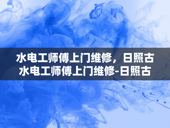 水电工师傅上门维修，日照古水电工师傅上门维修-日照古水电工师傅上门维修服务
