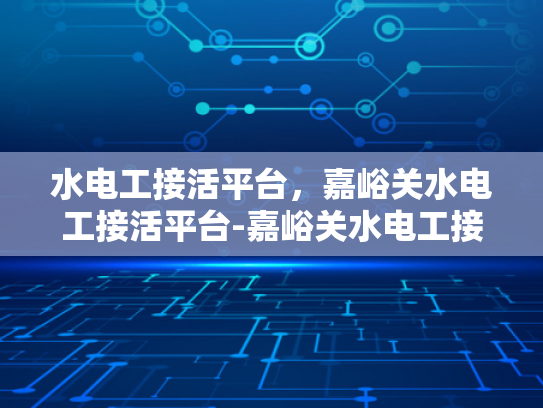 水电工接活平台，嘉峪关水电工接活平台-嘉峪关水电工接活平台，为城市生活添彩的幕后英雄