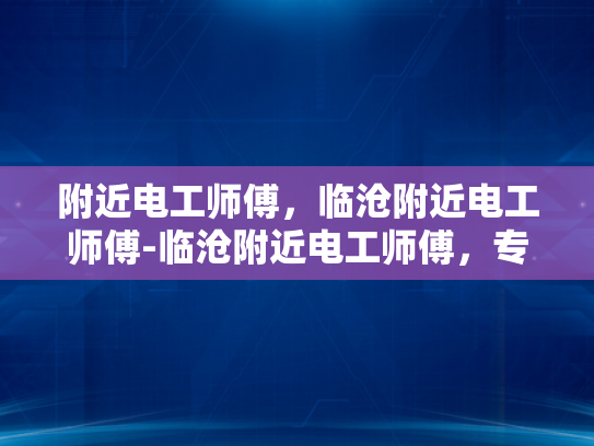 附近电工师傅，临沧附近电工师傅-临沧附近电工师傅，专业服务，保障安全
