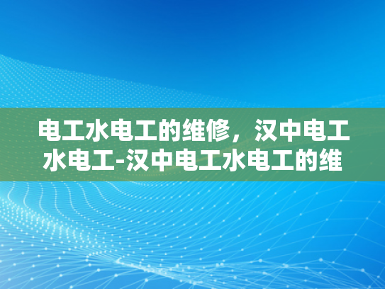 电工水电工的维修，汉中电工水电工-汉中电工水电工的维修服务