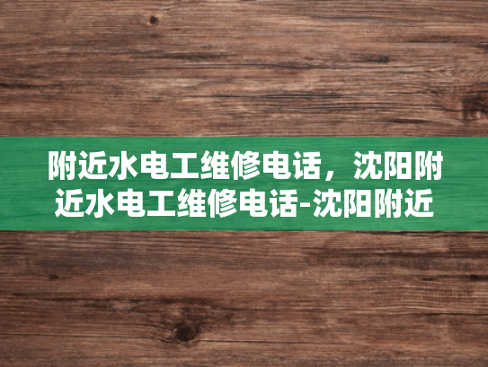 附近水电工维修电话，沈阳附近水电工维修电话-沈阳附近水电工维修电话指南