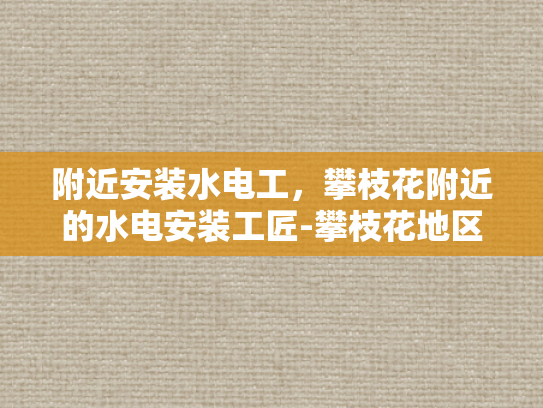 附近安装水电工，攀枝花附近的水电安装工匠-攀枝花地区水电安装工匠的匠心独运