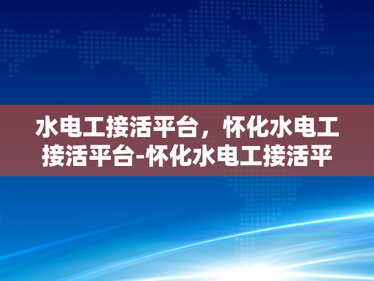 水电工接活平台，怀化水电工接活平台-怀化水电工接活平台，为怀化地区提供专业水电维修服务