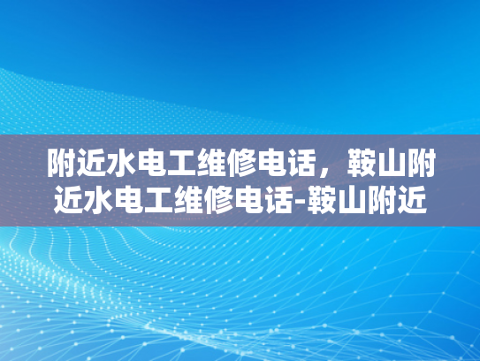 附近水电工维修电话，鞍山附近水电工维修电话-鞍山附近水电工维修电话