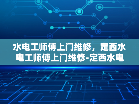 水电工师傅上门维修，定西水电工师傅上门维修-定西水电工师傅上门维修服务
