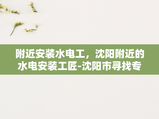 附近安装水电工，沈阳附近的水电安装工匠-沈阳市寻找专业水电工的指南
