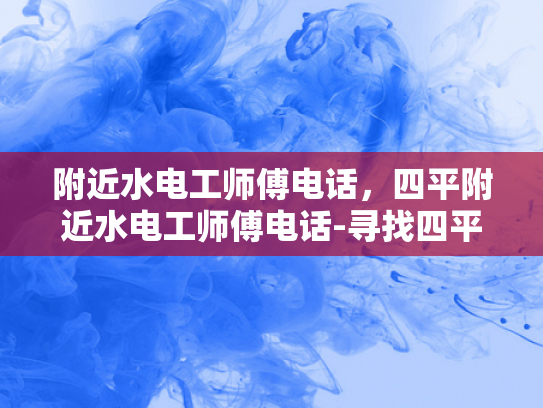 附近水电工师傅电话，四平附近水电工师傅电话-寻找四平附近专业的水电工师傅