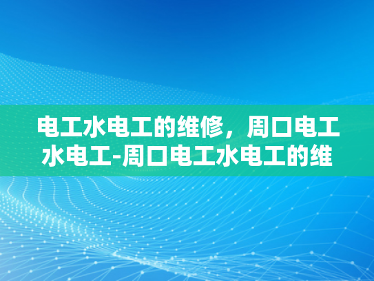 电工水电工的维修，周口电工水电工-周口电工水电工的维修服务