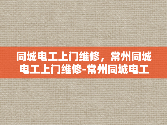 同城电工上门维修，常州同城电工上门维修-常州同城电工上门维修服务，您的电器问题，我们即刻解决
