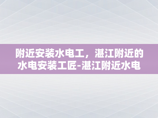 附近安装水电工，湛江附近的水电安装工匠-湛江附近水电安装工匠的挑选与合作